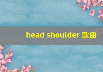 head shoulder 歌曲